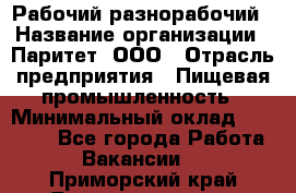 Рабочий-разнорабочий › Название организации ­ Паритет, ООО › Отрасль предприятия ­ Пищевая промышленность › Минимальный оклад ­ 34 000 - Все города Работа » Вакансии   . Приморский край,Дальнереченск г.